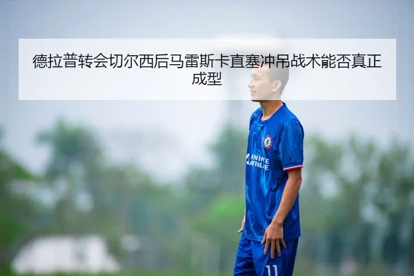德拉普转会切尔西后马雷斯卡直塞冲吊战术能否真正成型 | HTH FIFA WorldCup