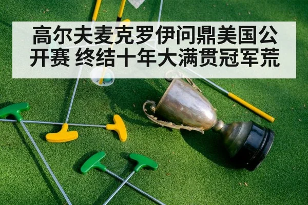 高尔夫麦克罗伊问鼎美国公开赛 终结十年大满贯冠军荒