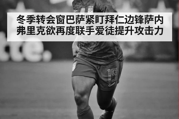 冬季转会窗巴萨紧盯拜仁边锋萨内 弗里克欲再度联手爱徒提升攻击力