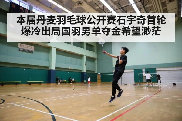 本届丹麦羽毛球公开赛石宇奇首轮爆冷出局国羽男单夺金希望渺茫