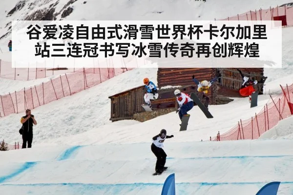 谷爱凌自由式滑雪世界杯卡尔加里站三连冠书写冰雪传奇再创辉煌