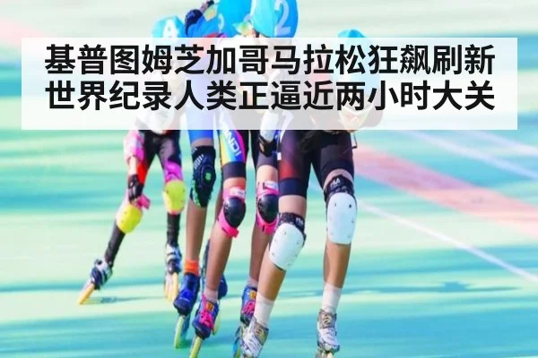 基普图姆芝加哥马拉松狂飙刷新世界纪录人类正逼近两小时大关